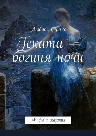 Книга Геката – богиня ночи. Мифы и сказания (Любовь Сушко)